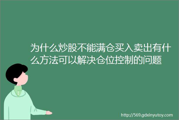 为什么炒股不能满仓买入卖出有什么方法可以解决仓位控制的问题