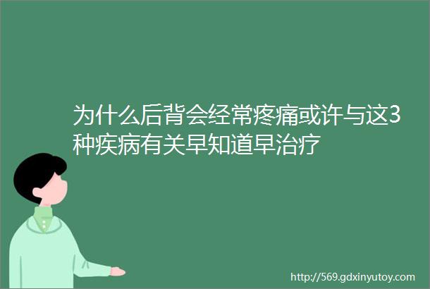 为什么后背会经常疼痛或许与这3种疾病有关早知道早治疗