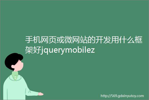 手机网页或微网站的开发用什么框架好jquerymobilezept