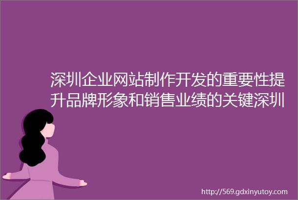 深圳企业网站制作开发的重要性提升品牌形象和销售业绩的关键深圳网页设计的趋势