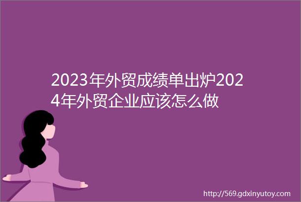 2023年外贸成绩单出炉2024年外贸企业应该怎么做