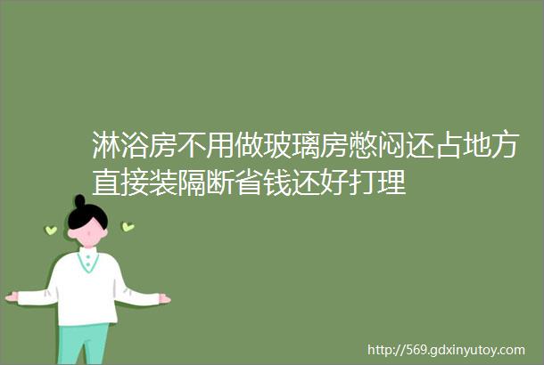 淋浴房不用做玻璃房憋闷还占地方直接装隔断省钱还好打理