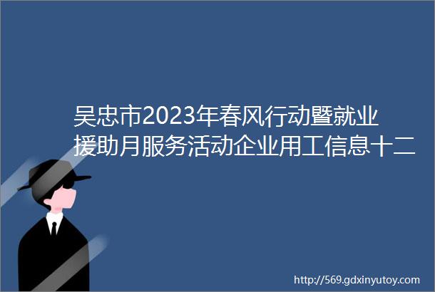 吴忠市2023年春风行动暨就业援助月服务活动企业用工信息十二