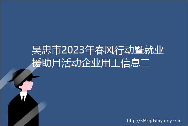 吴忠市2023年春风行动暨就业援助月活动企业用工信息二