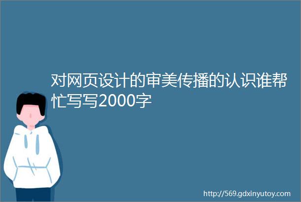 对网页设计的审美传播的认识谁帮忙写写2000字