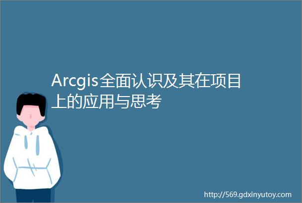 Arcgis全面认识及其在项目上的应用与思考