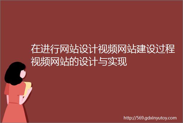 在进行网站设计视频网站建设过程视频网站的设计与实现